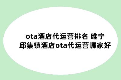 ota酒店代运营排名 睢宁邱集镇酒店ota代运营哪家好